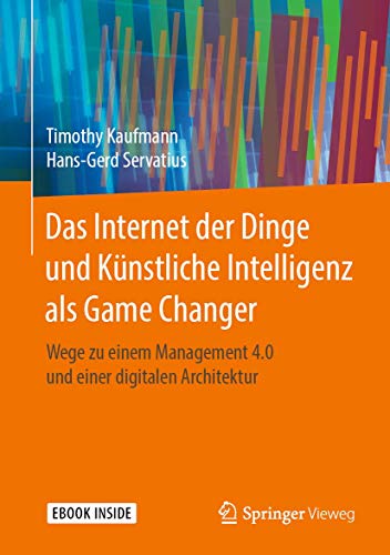 Das Internet der Dinge und Künstliche Intelligenz als Game Changer: Wege zu einem Management 4.0 und einer digitalen Architektur von Springer Vieweg